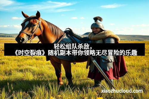 轻松组队杀敌，《时空裂痕》随机副本带你领略无尽冒险的乐趣