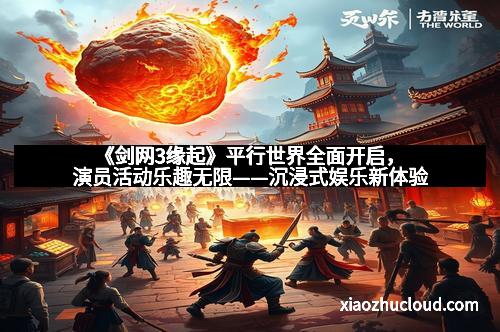 《剑网3缘起》平行世界全面开启，演员活动乐趣无限——沉浸式娱乐新体验